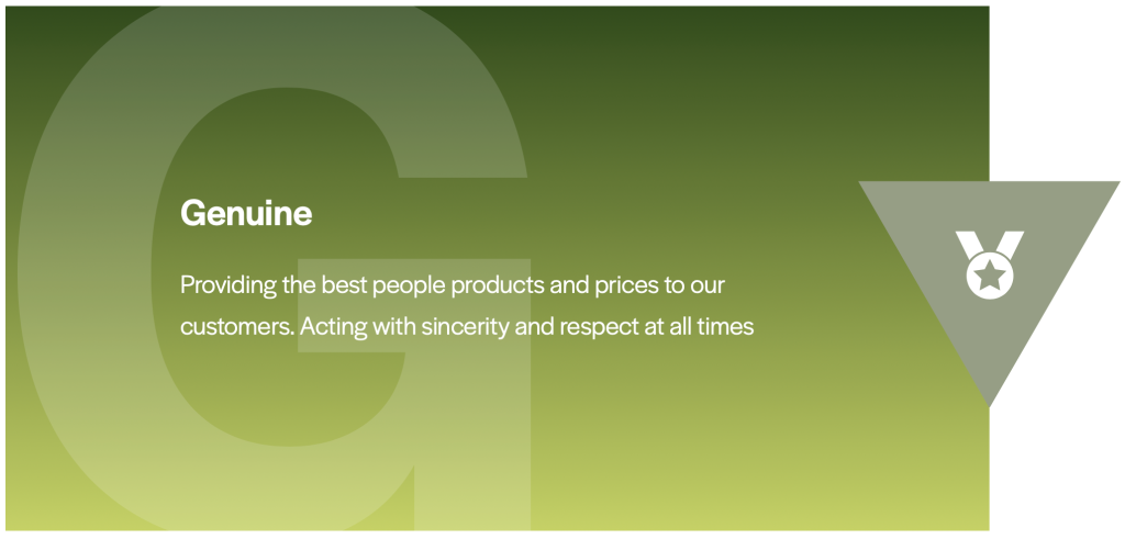 Genuine Providing the best people products and prices to our customers. Acting with sincerity and respect at all times